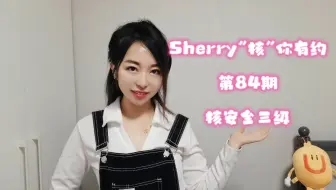 #Sherry“核”你有约 第84期 核安全三级