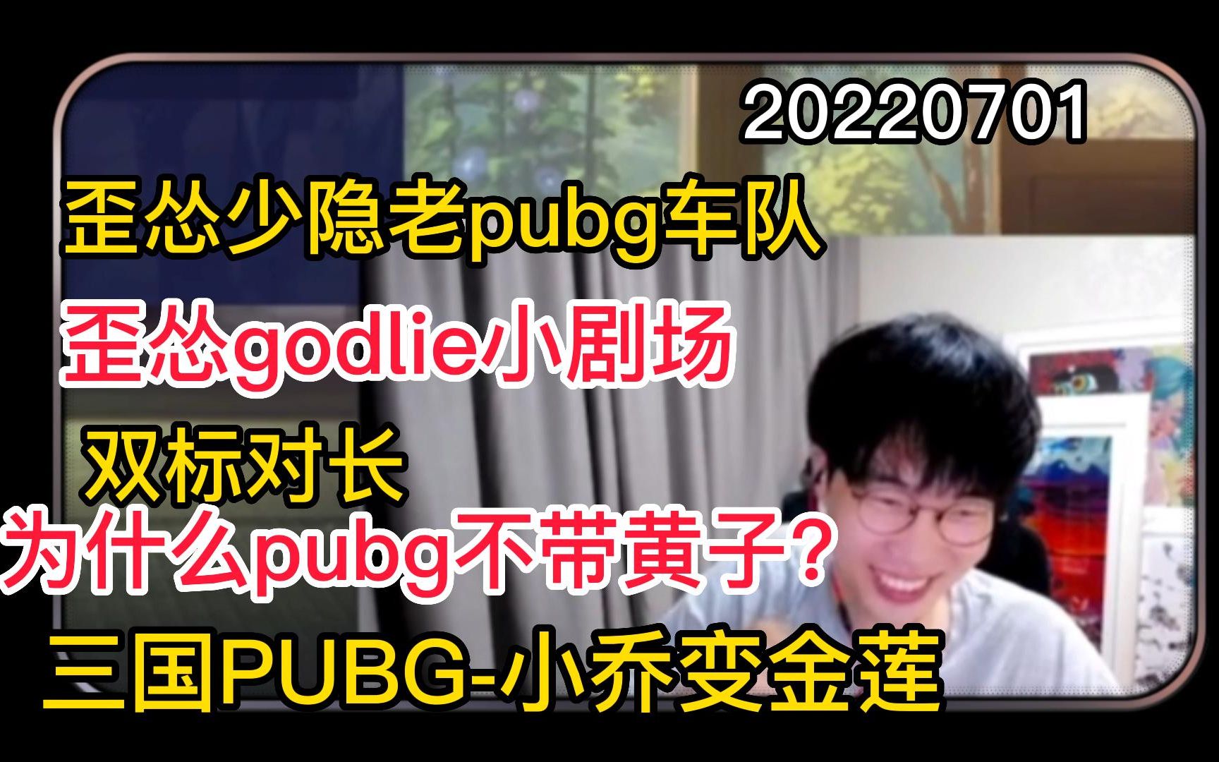 【歪怂少隐】20220701 歪怂godlie小剧场;《双标对长》;为什么车队不带黄子?《三国PUBG》之小乔变刘金莲(上)哔哩哔哩bilibili