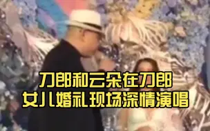 下载视频: 刀郎和云朵在刀郎女儿婚礼现场深情演唱，父爱如山！