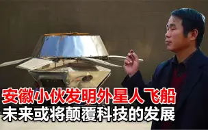 下载视频: 安徽小伙发明外星人飞船，美国出高价购买，未来可颠覆科技发展！