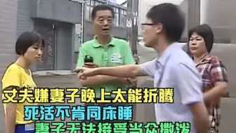 丈夫嫌妻子晚上太能折腾，死活不肯同床睡，妻子无法接受当众撒泼