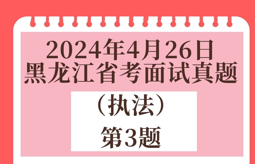 2024年4月26日黑龙江省考面试真题(执法)第3题解析哔哩哔哩bilibili