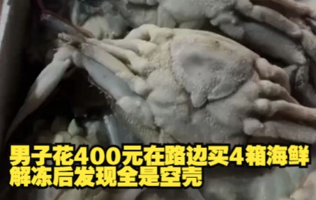 男子花400元在路边买4箱海鲜解冻后发现全是空壳!商贩早已不见人影哔哩哔哩bilibili