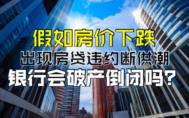 假如房价下跌,出现大量的房贷违约和断供潮,银行会破产倒闭吗?【邹狂鬼】哔哩哔哩bilibili