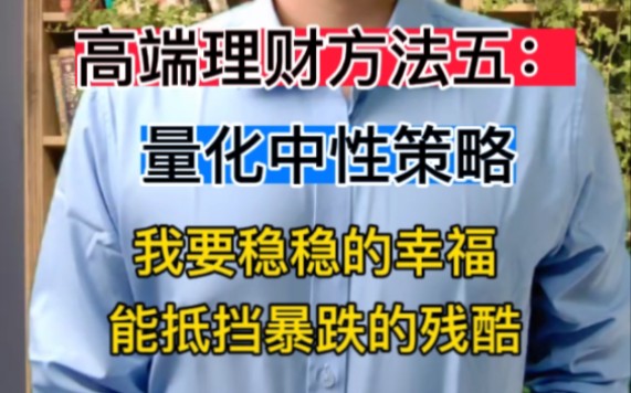 高端理财方法五:量化中性策略.我要稳稳的幸福,能抵挡暴跌的残酷哔哩哔哩bilibili