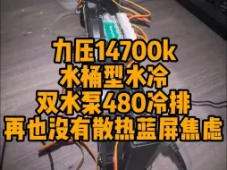 下载视频: 力压14700k，水桶型水冷，双水泵480冷排。再也没有散热蓝屏焦虑