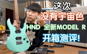 Download Video: 这次没有宇宙色！HND全新MODEL R开箱测评！配置已经堆到位了 我在农村卖吉他 HND电吉他