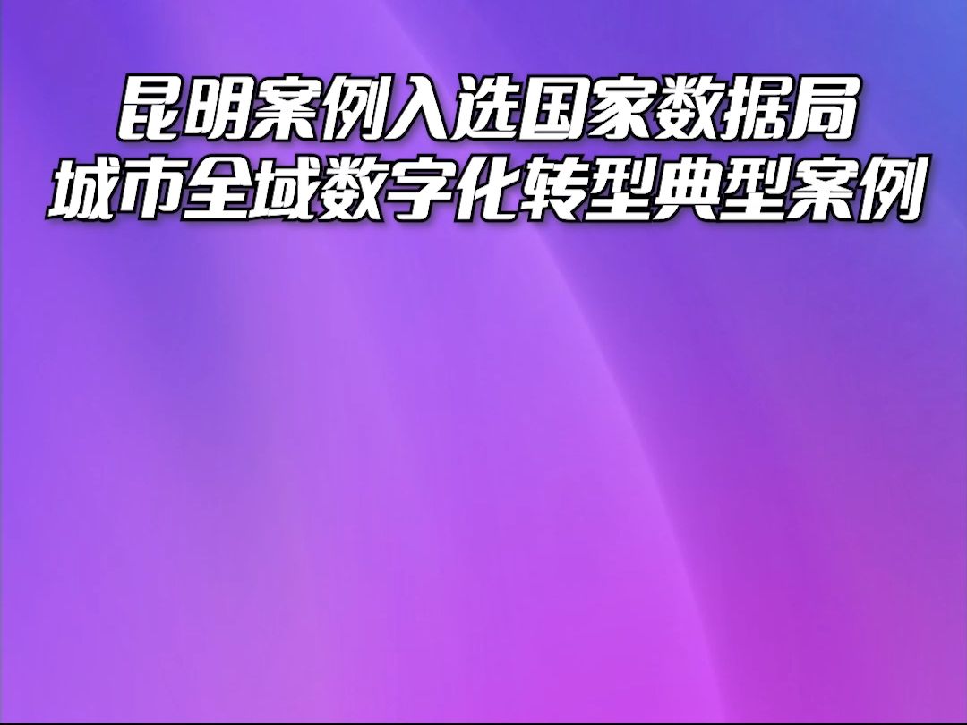 昆明案例入选国家数据局城市全域数字化转型典型案例哔哩哔哩bilibili