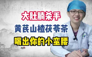 Download Video: 大肚腩杀手黄芪山楂茯苓茶喝出你的小蛮腰