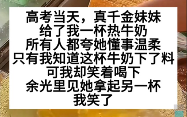 高考当天,真千金妹妹给我一杯热牛奶,重生的我笑了,加料的牛奶要不要喝?哔哩哔哩bilibili