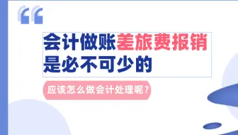 会计做账差旅费报销是必不可少的，应该怎么做会计处理呢？实操干货