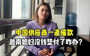 下载视频: 中国供应商催付款，越南客户迟迟不给，越南媳妇垫付不起该咋办？