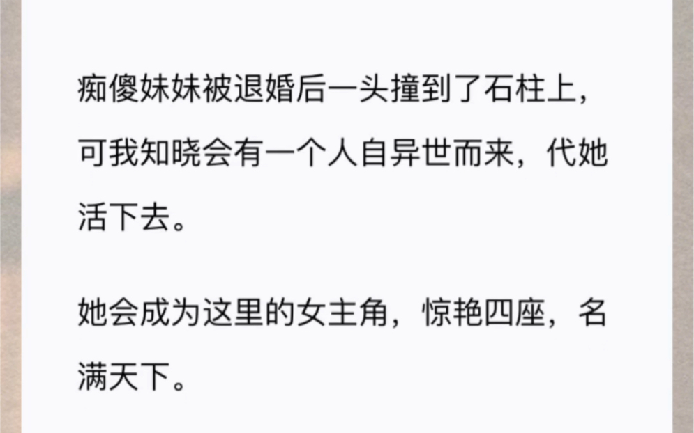 [图]痴傻妹妹被退婚后一头撞到了石柱上，可我知晓会有一个人自异世而来，代她活下去。她会成为这里的女主角，惊艳四座，名满天下。而我要面对的是挚爱移情、才名尽毁