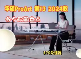 Download Video: 华硕新品ProArt 创13 2024款处理器，显卡，内存，硬盘，屏幕，设计盘点