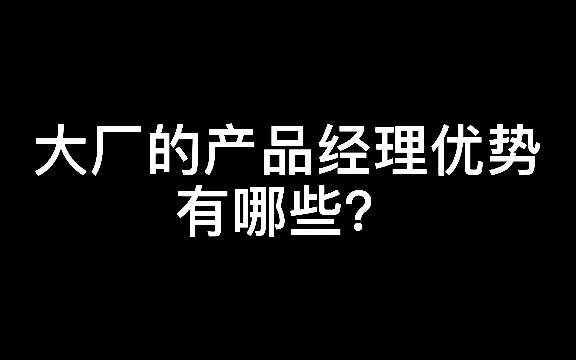 大厂的产品经理优势有哪些?哔哩哔哩bilibili