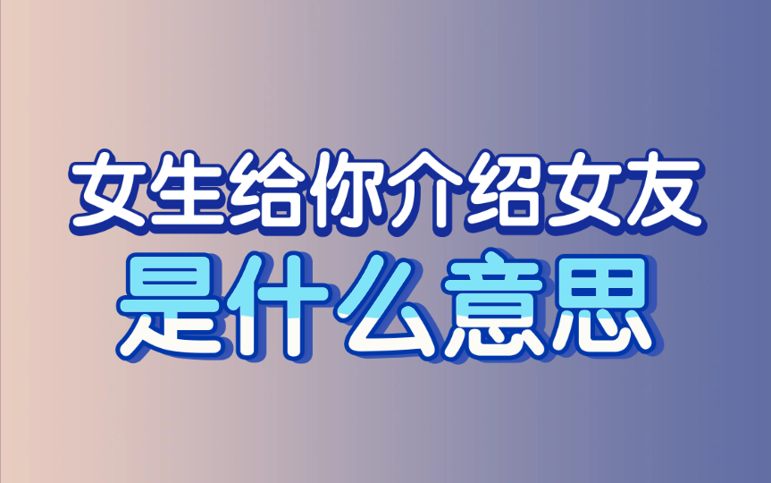 女生给你介绍女朋友,是什么意思呢?哔哩哔哩bilibili