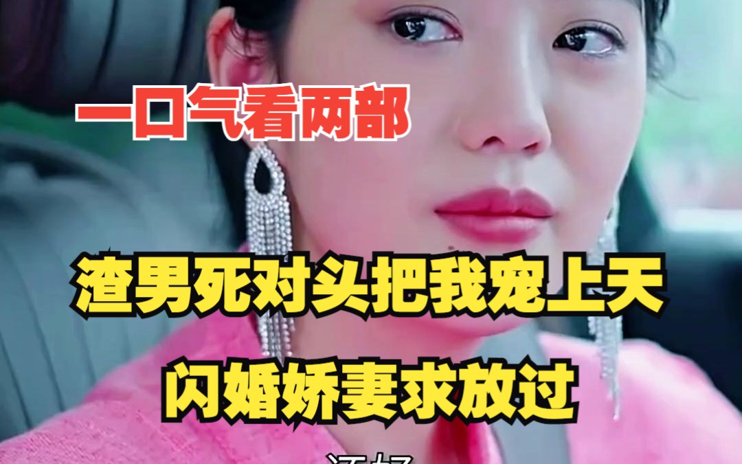 [图]一口气看过瘾两部热播短剧《渣男死对头把我宠上天》《闪婚娇妻求放过》