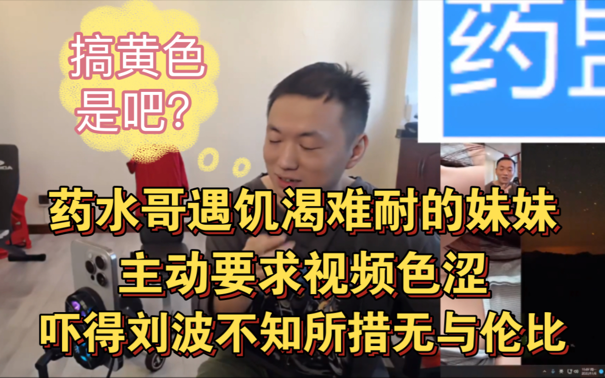 【药水哥】遇如饥似渴的妹妹要求视频色涩,吓得刘波不知所措语无伦次,卧槽你的恰独食哔哩哔哩bilibili