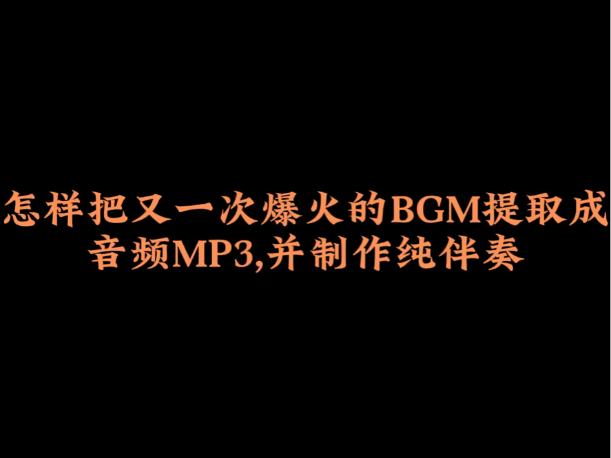 怎样把又一次爆火的BGM提取成音频MP3并制作纯伴奏?哔哩哔哩bilibili