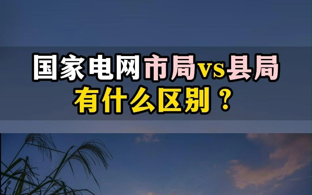 国家电网市局vs县局,有什么区别哔哩哔哩bilibili