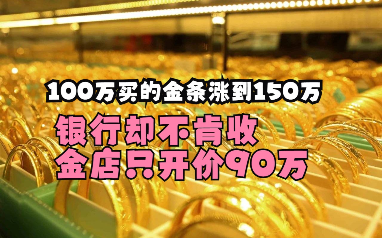 100万买的金条升值到150万,银行却不肯收,金店只开价90万,为何?哔哩哔哩bilibili