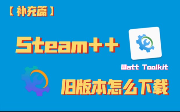 Steam++(Watt Toolkit)旧版本怎么下载哔哩哔哩bilibili