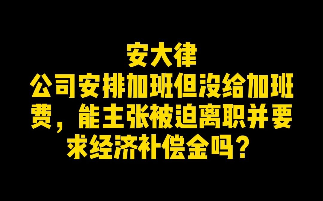 公司安排加班但没给加班费,能主张被迫离职并要求经济补偿金吗?哔哩哔哩bilibili