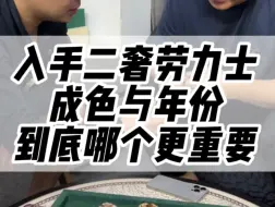 Download Video: 入手二手劳力士年份与成色你更看中哪个？#劳力士 #腕表分享 #世界名表 #奢侈品 #名表回收