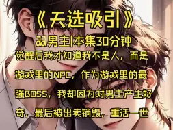 Télécharger la video: 【天选吸引】|双男主-觉醒后我才知道我不是人，而是 游戏里的NPC，作为游戏里的最 强BOSS，我却因为对男主产生好 奇，最后被出卖销毁，重活一世