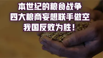 Download Video: 本世纪的粮食战争，我国反败为胜，国际粮商服输了吗？