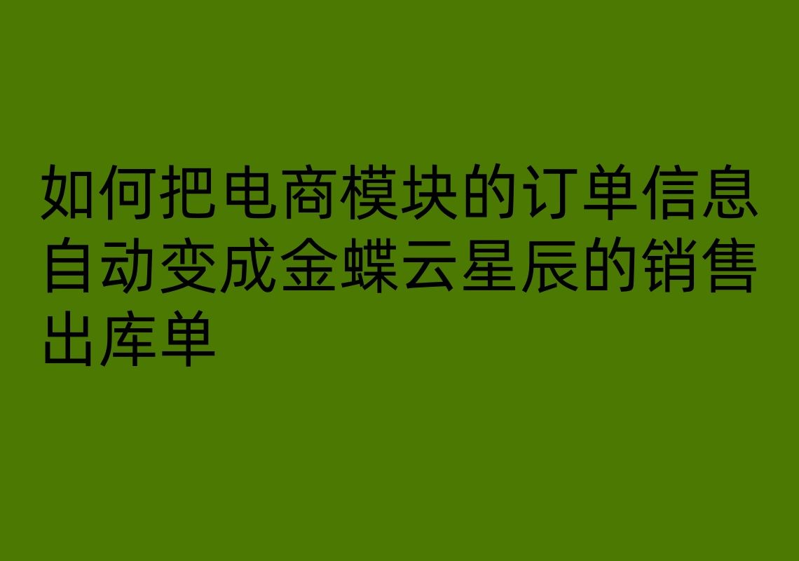 如何把电商模块的订单信息, 自动变成金蝶云星辰的销售出库单哔哩哔哩bilibili