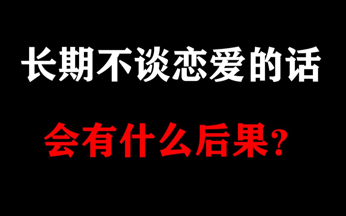 【单身慎看】长期不谈恋爱的话,会有什么后果?哔哩哔哩bilibili