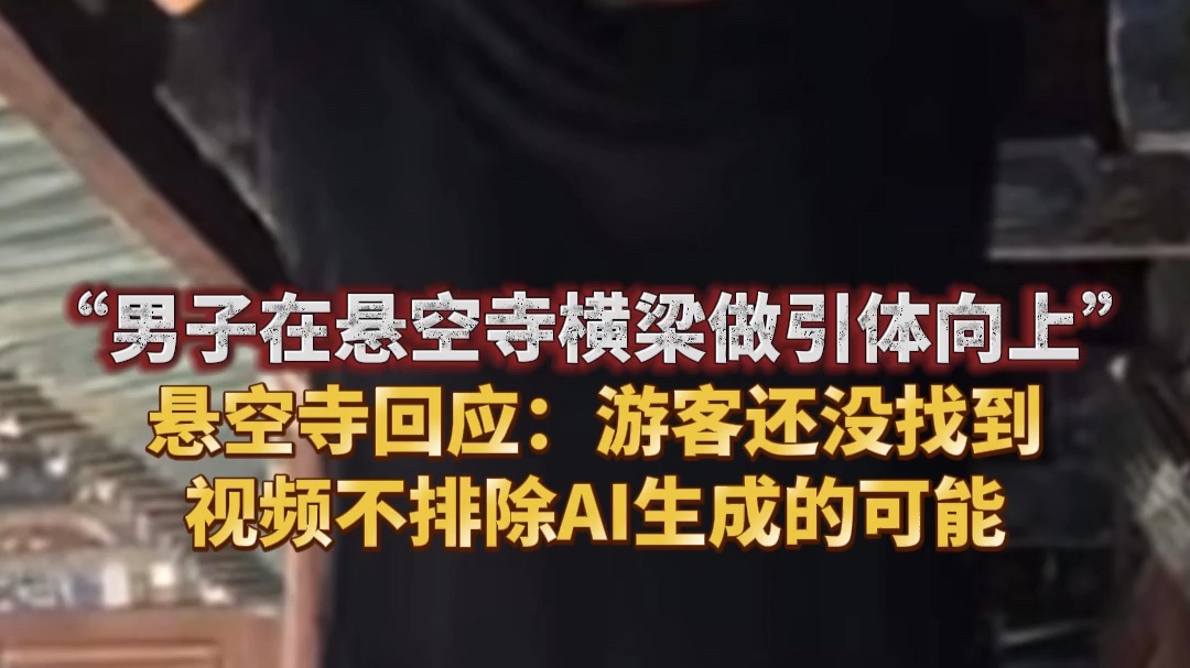“男子在悬空寺横梁做引体向上”，悬空寺回应：游客还没找到，视频不排除AI生成的可能