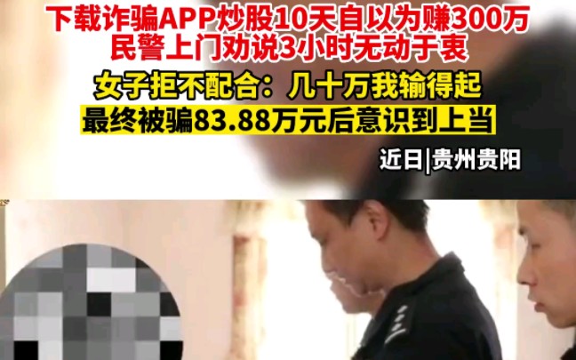 女子下载诈骗APP炒股10天自以为赚300万,民警上门劝说3小时无动于衷.女子拒不配合:几十万我输得起.最终被骗83.88万元后意识到上当哔哩哔哩...