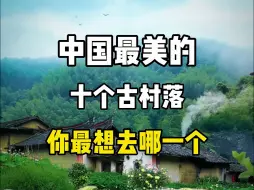 Download Video: 中国最美的十个古村落，你最想去哪一个？