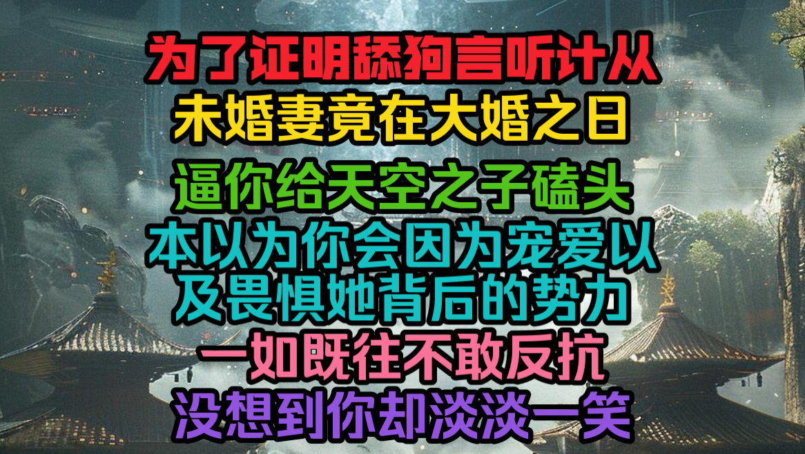 未婚妻为了证明舔狗言听计从,竟在大婚之日逼你给天命之子磕头认错.本以为你会因为宠爱以及畏惧她背后的势力,一如既往不敢反抗哔哩哔哩bilibili