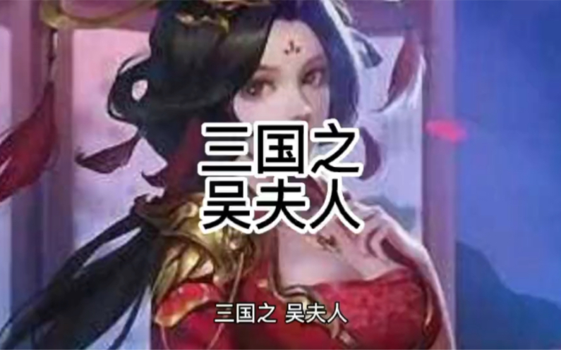 【三国知名女性】吴夫人哔哩哔哩bilibili