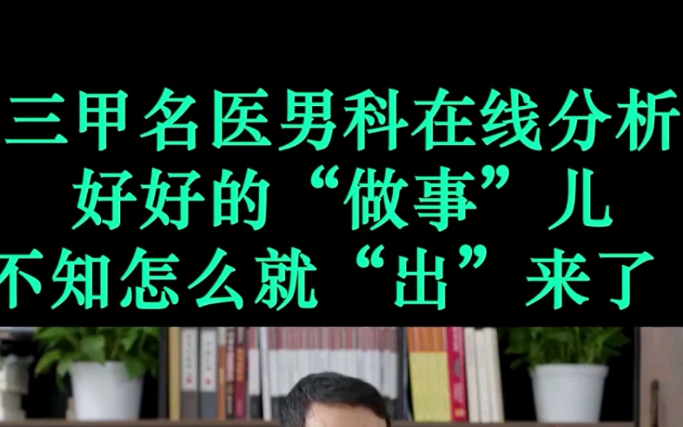 三甲名医柯明辉男科在线分析:好好做"事"儿,不知怎么就"出"来了_哔哩