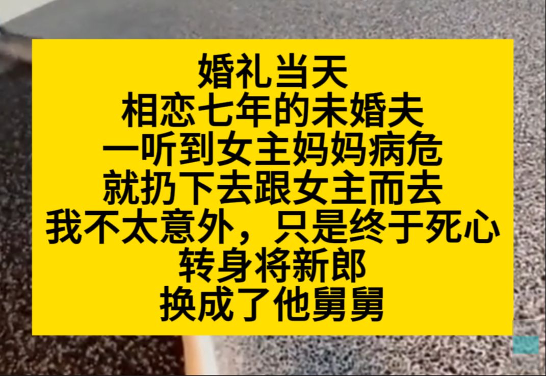 婚礼当天,相恋七年的未婚夫一听到女主妈妈病危,就扔下我跟女主而去,我不太意外,只是终于死心……小说推荐哔哩哔哩bilibili