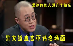 下载视频: 梁文道直言不讳名场面：混得好的人没几个快乐，说得太有道理了