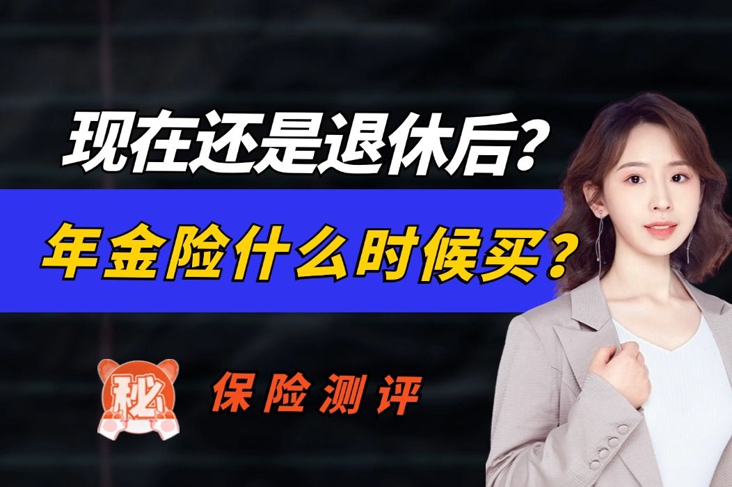 年金险什么时候买?现在还是退休后?哔哩哔哩bilibili