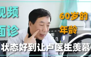 Download Video: 视频面诊：60岁的姐姐精神状态好到让卢医生羡慕……