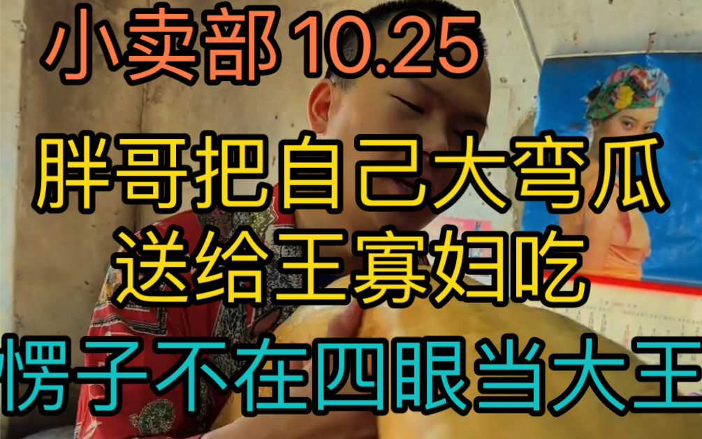 【小卖部10.25】胖哥把自己的大弯瓜送给王寡妇吃!愣子不在四眼当大王!(阿牛小卖部溜冰小卖部抽象小卖部)哔哩哔哩bilibili