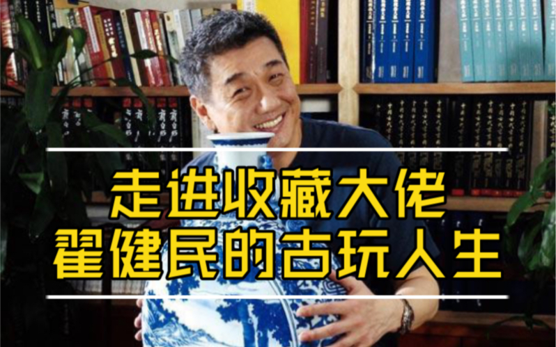 走进收藏大佬翟健民的古玩人生哔哩哔哩bilibili