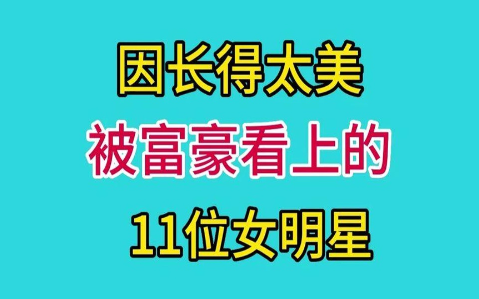 因長得美被富豪看上的11位女明星,個個有身材有美貌有才能.