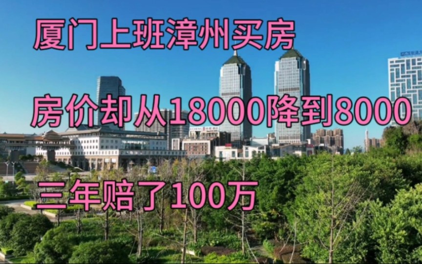 厦门上班漳州买房,房价却从18000降到8000,三年赔了100万!哔哩哔哩bilibili