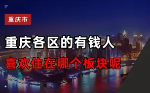 Download Video: 重庆各个区的富人都住在哪些板块呢