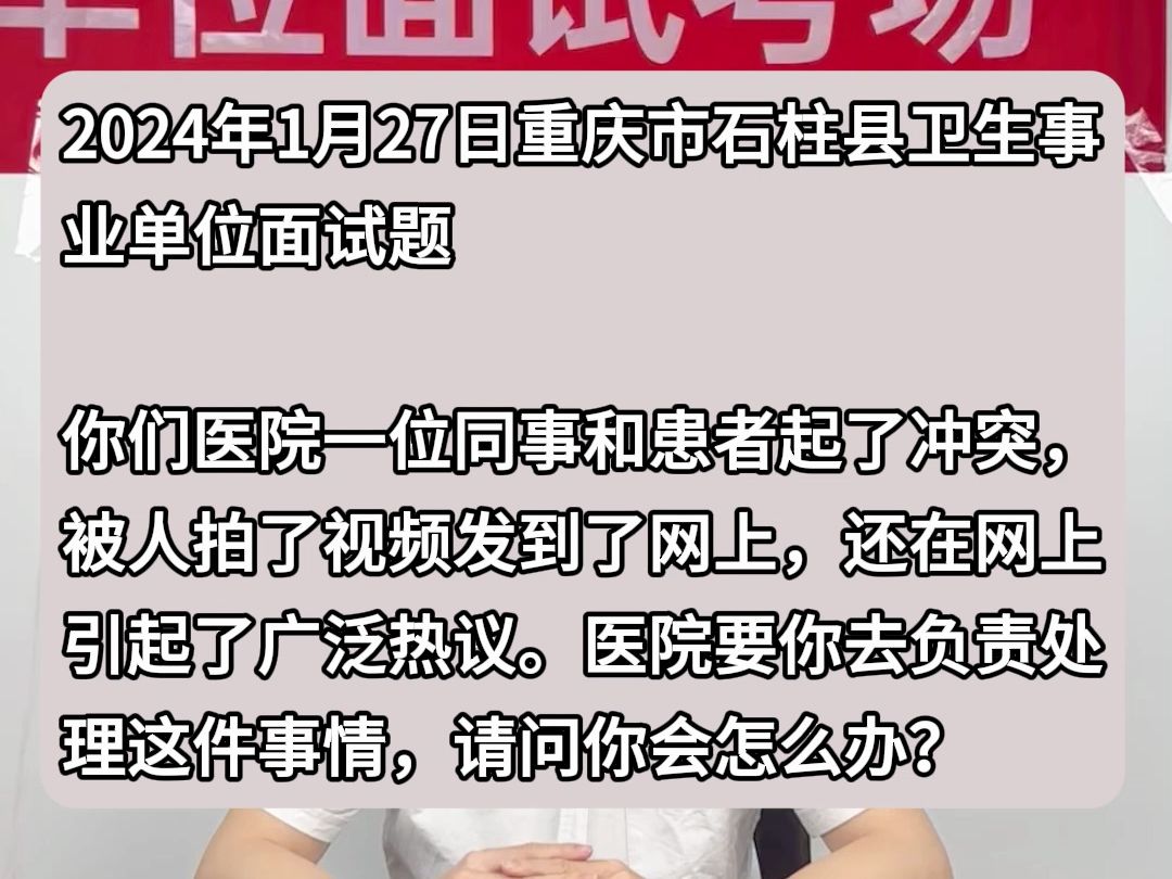 事业单位示范作答:你们医院一位同事和患者起了冲突,被人拍了视频发到了网上,还在网上引起了广泛热议.医院要你去负责处理这件事情,请问你会怎么...