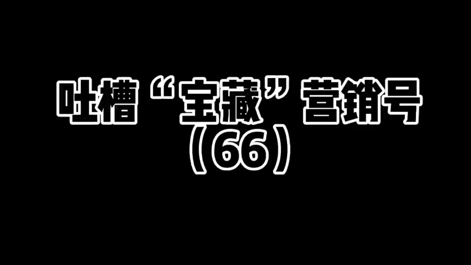 吐槽“宝藏”营销号(66)#吐槽 #吐槽营销号 #上热门 #创作灵感哔哩哔哩bilibili