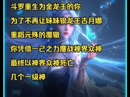 Télécharger la video: 斗罗重生为金龙王的你 为了不再让妹妹银龙王古月娜 重蹈元殊的覆辙 你凭借一己之力鏖战神界众神 最终以神界众神死亡 几个一级神